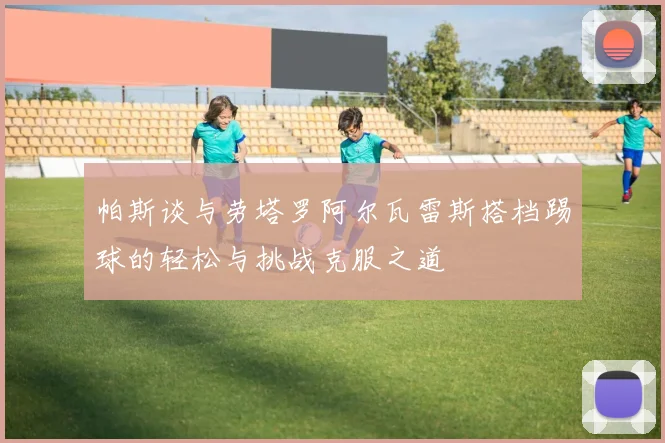 帕斯谈与劳塔罗阿尔瓦雷斯搭档踢球的轻松与挑战克服之道