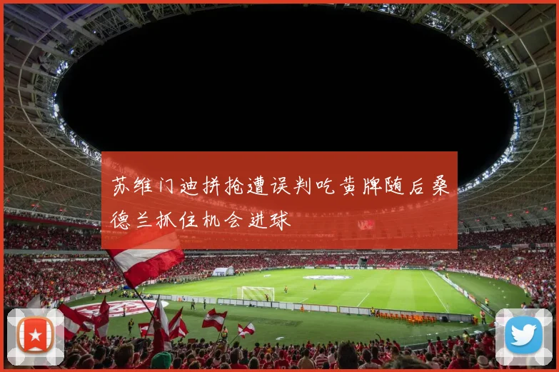 苏维门迪拼抢遭误判吃黄牌随后桑德兰抓住机会进球