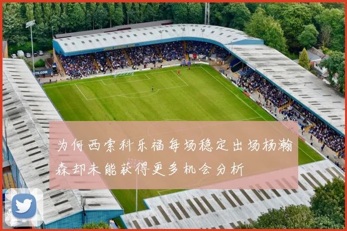 为何西索科乐福每场稳定出场杨瀚森却未能获得更多机会分析