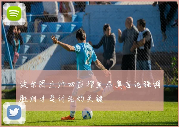 波尔图主帅回应穆里尼奥言论强调胜利才是讨论的关键