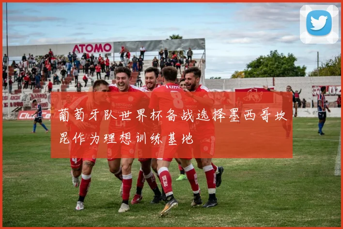 葡萄牙队世界杯备战选择墨西哥坎昆作为理想训练基地