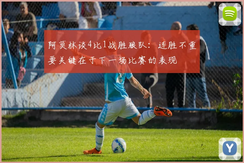 阿莫林谈4比1战胜狼队：连胜不重要关键在于下一场比赛的表现