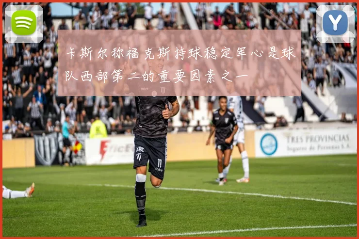 卡斯尔称福克斯持球稳定军心是球队西部第二的重要因素之一