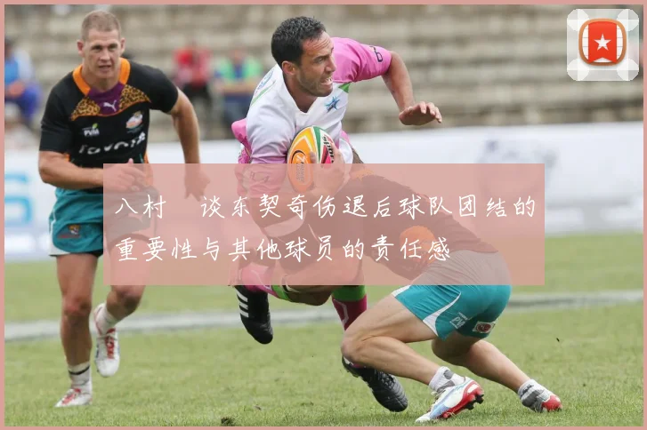 八村塁谈东契奇伤退后球队团结的重要性与其他球员的责任感