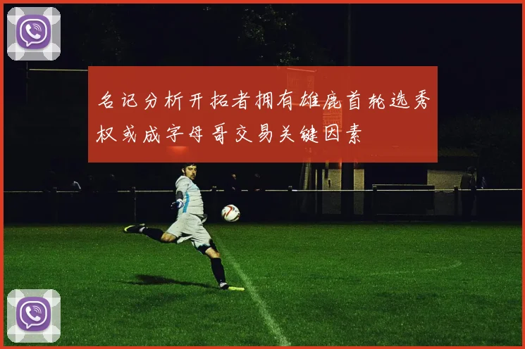 名记分析开拓者拥有雄鹿首轮选秀权或成字母哥交易关键因素