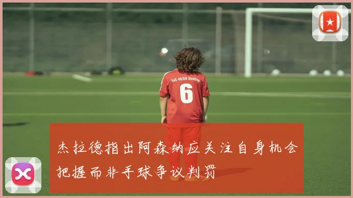杰拉德指出阿森纳应关注自身机会把握而非手球争议判罚