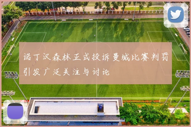 诺丁汉森林正式投诉曼城比赛判罚引发广泛关注与讨论