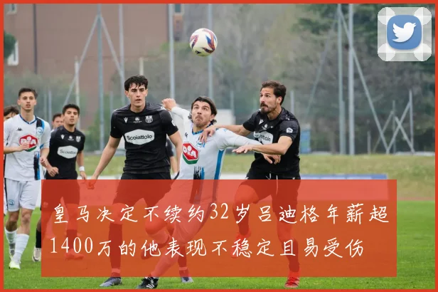 皇马决定不续约32岁吕迪格年薪超1400万的他表现不稳定且易受伤