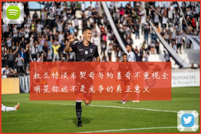 杜兰特谈东契奇与约基奇不重视全明星称这不是竞争的真正意义