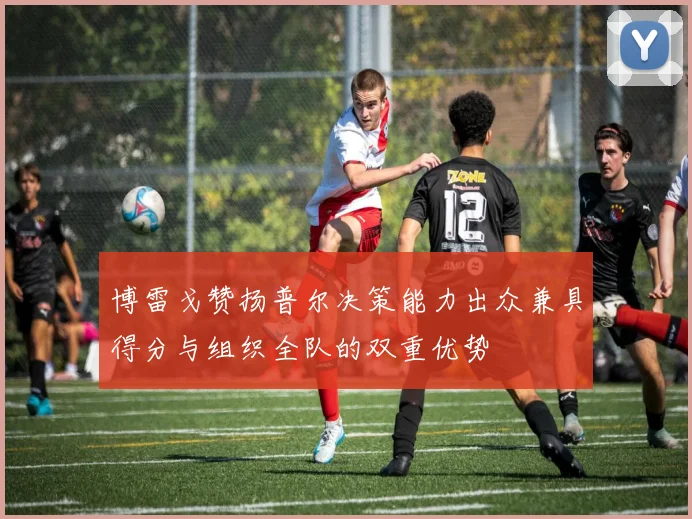 博雷戈赞扬普尔决策能力出众兼具得分与组织全队的双重优势