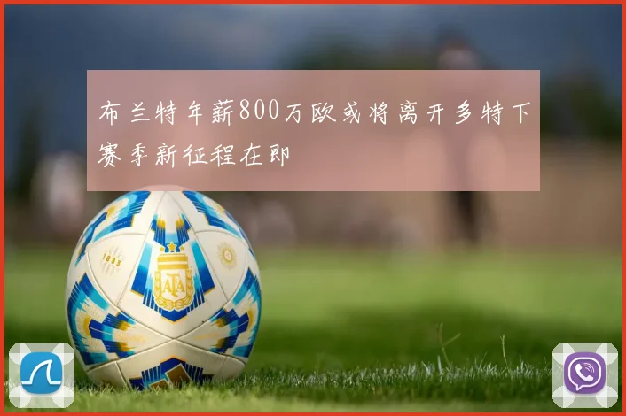 布兰特年薪800万欧或将离开多特下赛季新征程在即