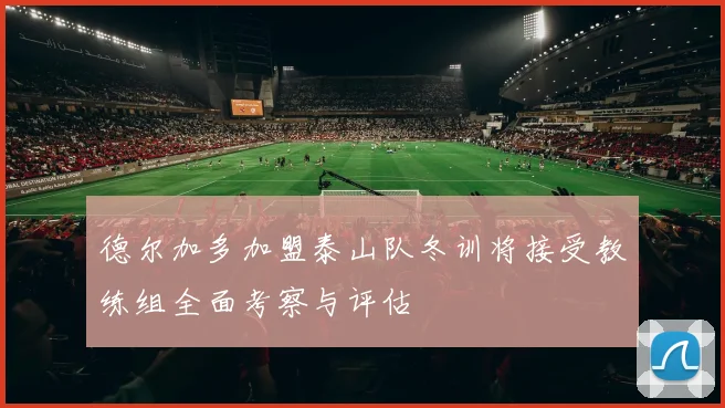 德尔加多加盟泰山队冬训将接受教练组全面考察与评估