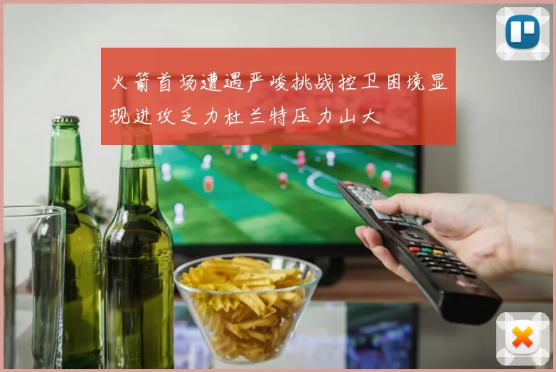 火箭首场遭遇严峻挑战控卫困境显现进攻乏力杜兰特压力山大