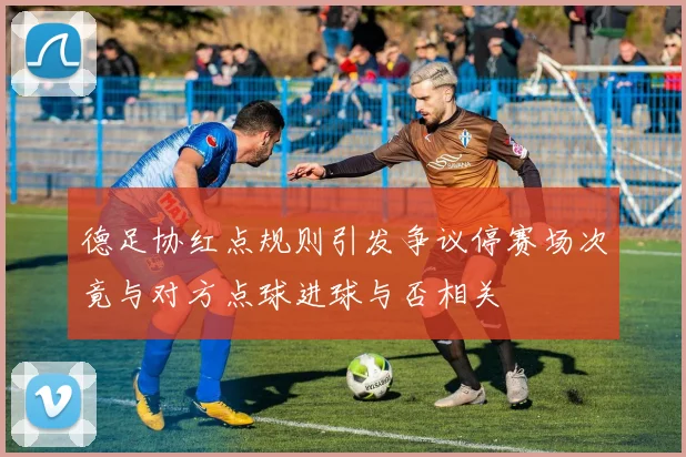 德足协红点规则引发争议停赛场次竟与对方点球进球与否相关