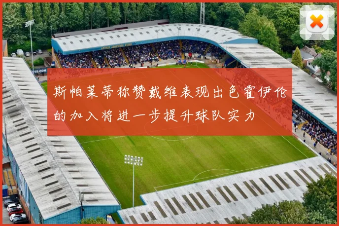 斯帕莱蒂称赞戴维表现出色霍伊伦的加入将进一步提升球队实力