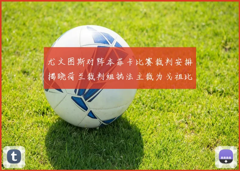 尤文图斯对阵本菲卡比赛裁判安排揭晓荷兰裁判组执法主裁为戈祖比尤克