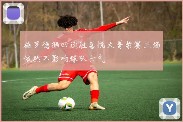 施罗德晒四连胜喜悦大哥禁赛三场依然不影响球队士气